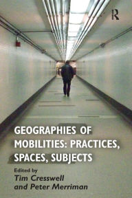 Title: Geographies of Mobilities: Practices, Spaces, Subjects, Author: Tim Cresswell