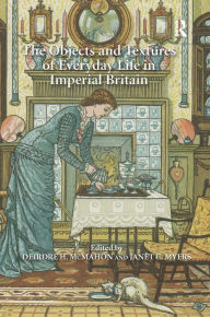 Title: The Objects and Textures of Everyday Life in Imperial Britain / Edition 1, Author: Janet C. Myers