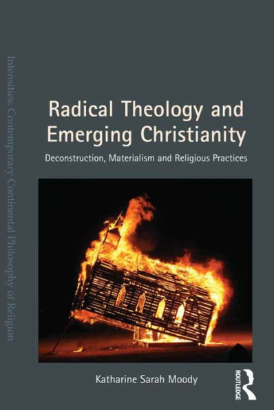 Radical Theology and Emerging Christianity: Deconstruction, Materialism and Religious Practices / Edition 1