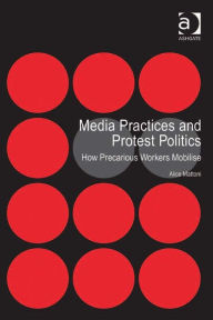 Title: Media Practices and Protest Politics: How Precarious Workers Mobilise, Author: Alice Mattoni