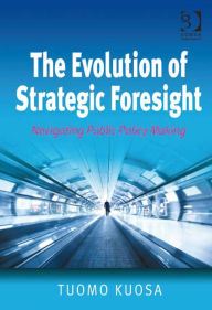 Title: The Evolution of Strategic Foresight: Navigating Public Policy Making, Author: Tuomo Kuosa