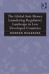 Title: The Global Anti-Money Laundering Regulatory Landscape in Less Developed Countries, Author: Norman Mugarura