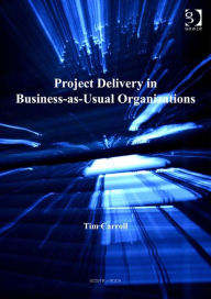 Title: Project Delivery in Business-as-Usual Organizations, Author: Tim Carroll