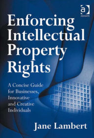 Title: Enforcing Intellectual Property Rights: A Concise Guide for Businesses, Innovative and Creative Individuals, Author: Jane Lambert