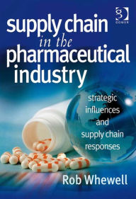 Title: Supply Chain in the Pharmaceutical Industry: Strategic Influences and Supply Chain Responses, Author: Rob Whewell