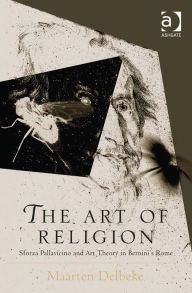 Title: The Art of Religion: Sforza Pallavicino and Art Theory in Bernini's Rome, Author: Maarten Delbeke