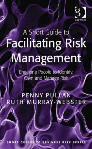 Title: A Short Guide to Facilitating Risk Management: Engaging People to Identify, Own and Manage Risk, Author: Penny Pullan