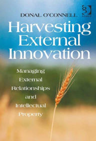 Title: Harvesting External Innovation: Managing External Relationships and Intellectual Property, Author: Donal O'Connell