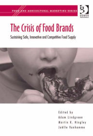 Title: The Crisis of Food Brands: Sustaining Safe, Innovative and Competitive Food Supply, Author: Adam Lindgreen