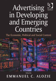 Title: Advertising in Developing and Emerging Countries: The Economic, Political and Social Context, Author: Emmanuel C. Alozie