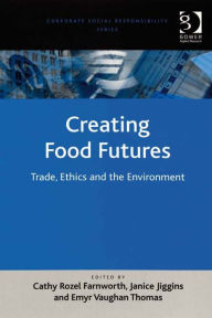 Title: Creating Food Futures: Trade, Ethics and the Environment, Author: Emyr Vaughan Thomas