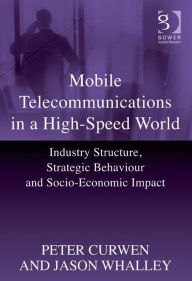 Title: Mobile Telecommunications in a High-Speed World: Industry Structure, Strategic Behaviour and Socio-Economic Impact, Author: Peter Curwen