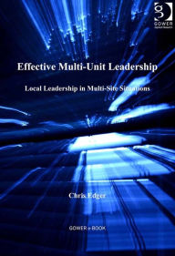 Title: Effective Multi-Unit Leadership: Local Leadership in Multi-Site Situations, Author: Chris Edger