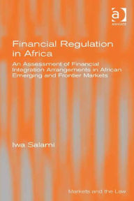 Title: Financial Regulation in Africa: An Assessment of Financial Integration Arrangements in African Emerging and Frontier Markets, Author: Iwa Salami