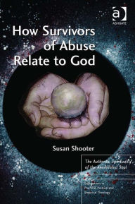 Title: How Survivors of Abuse Relate to God: The Authentic Spirituality of the Annihilated Soul, Author: Susan Shooter