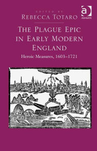 Title: The Plague Epic in Early Modern England: Heroic Measures, 1603-1721, Author: Rebecca Totaro