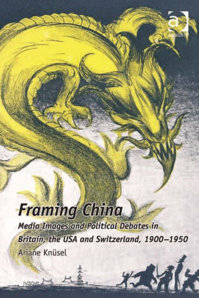 Framing China: Media Images and Political Debates in Britain, the USA and Switzerland, 1900-1950