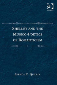 Title: Shelley and the Musico-Poetics of Romanticism, Author: Jessica K Quillin