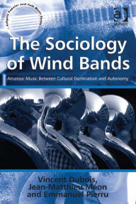 Title: The Sociology of Wind Bands: Amateur Music Between Cultural Domination and Autonomy, Author: Emmanuel Pierru