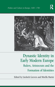 Title: Dynastic Identity in Early Modern Europe: Rulers, Aristocrats and the Formation of Identities / Edition 1, Author: Liesbeth Geevers