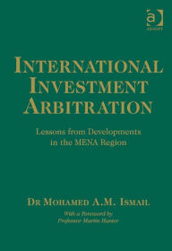 Title: International Investment Arbitration: Lessons from Developments in the MENA Region, Author: Mohamed A M Ismail