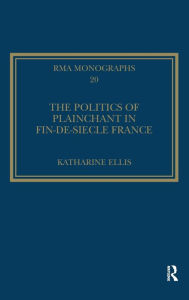 Title: The Politics of Plainchant in fin-de-siècle France, Author: Katharine Ellis