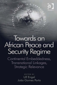 Title: Towards an African Peace and Security Regime: Continental Embeddedness, Transnational Linkages, Strategic Relevance, Author: João Gomes Porto