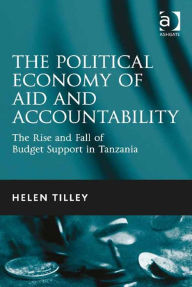 Title: The Political Economy of Aid and Accountability: The Rise and Fall of Budget Support in Tanzania, Author: Helen Tilley