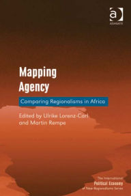 Title: Mapping Agency: Comparing Regionalisms in Africa, Author: Martin Rempe