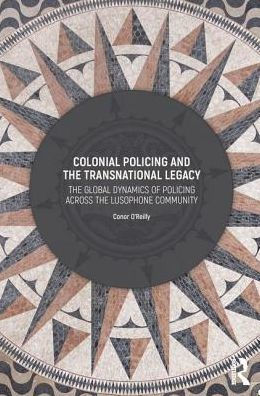Colonial Policing and the Transnational Legacy: The Global Dynamics of Policing Across the Lusophone Community / Edition 1