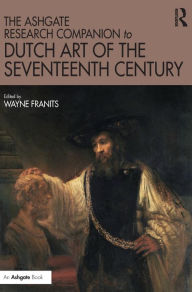 Title: The Ashgate Research Companion to Dutch Art of the Seventeenth Century / Edition 1, Author: Wayne Franits