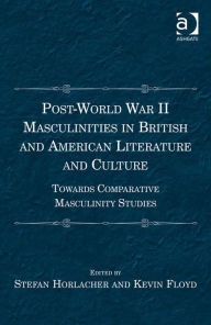 Title: Post-World War II Masculinities in British and American Literature and Culture: Towards Comparative Masculinity Studies, Author: Kevin Floyd