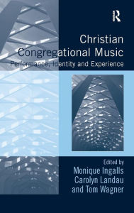 Title: Christian Congregational Music: Performance, Identity and Experience / Edition 1, Author: Monique Ingalls