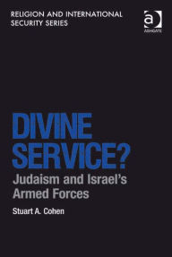 Title: Divine Service?: Judaism and Israel's Armed Forces, Author: Stuart A Cohen
