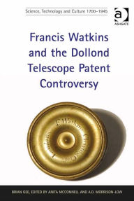 Title: Francis Watkins and the Dollond Telescope Patent Controversy, Author: Brian Gee