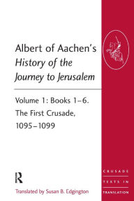 Title: Albert of Aachen's History of the Journey to Jerusalem: Volume 1: Books 1-6. The First Crusade, 1095-1099 / Edition 1, Author: Susan B. Edgington