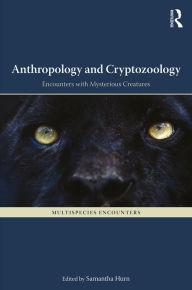 Title: Anthropology and Cryptozoology: Exploring Encounters with Mysterious Creatures / Edition 1, Author: Samantha Hurn