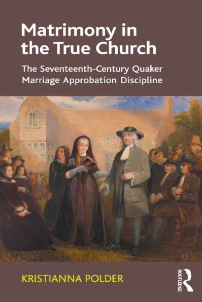 Matrimony in the True Church: The Seventeenth-Century Quaker Marriage Approbation Discipline / Edition 1