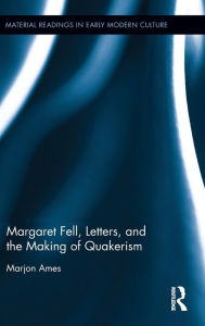 Title: Margaret Fell, Letters, and the Making of Quakerism / Edition 1, Author: Marjon Ames
