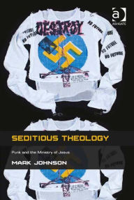 Title: Seditious Theology: Punk and the Ministry of Jesus, Author: Mark Johnson