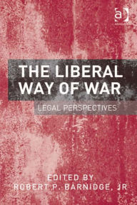 Title: The Liberal Way of War: Legal Perspectives, Author: Robert Barnidge jr