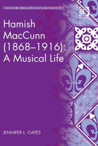 Title: Hamish MacCunn (1868-1916): A Musical Life, Author: Jennifer L Oates