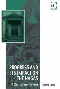 Title: Progress and Its Impact on the Nagas: A Clash of Worldviews, Author: Tezenlo Thong