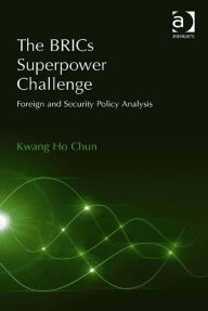 Title: The BRICs Superpower Challenge: Foreign and Security Policy Analysis, Author: Kwang Ho Chun