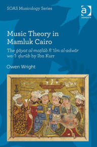 Title: Music Theory in Mamluk Cairo: The ġāyat al-maṭlūb fī 'ilm al-adwār wa-'l-ḍurūb by Ibn Kurr, Author: Owen Wright