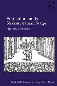Title: Emulation on the Shakespearean Stage, Author: Vernon Guy Dickson