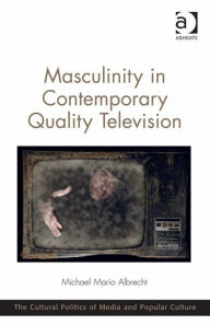 Title: Masculinity in Contemporary Quality Television, Author: Michael Mario Albrecht