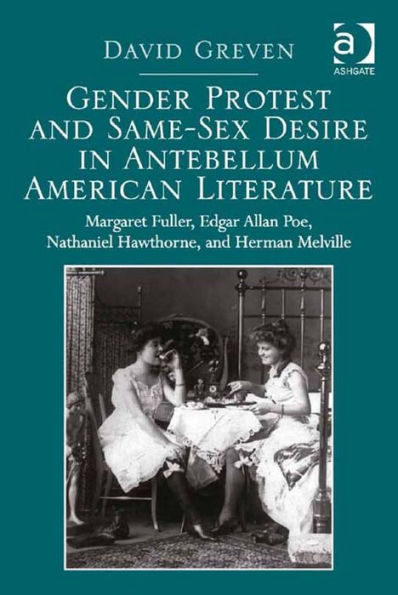 Gender Protest and Same-Sex Desire in Antebellum American Literature: Margaret Fuller, Edgar Allan Poe, Nathaniel Hawthorne, and Herman Melville