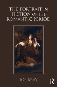 Title: The Portrait in Fiction of the Romantic Period / Edition 1, Author: Joe Bray