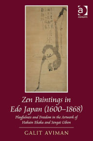 Title: Zen Paintings in Edo Japan (1600-1868): Playfulness and Freedom in the Artwork of Hakuin Ekaku and Sengai Gibon / Edition 1, Author: Galit Aviman